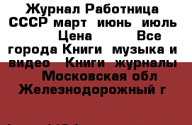 Журнал Работница СССР март, июнь, июль 1970 › Цена ­ 300 - Все города Книги, музыка и видео » Книги, журналы   . Московская обл.,Железнодорожный г.